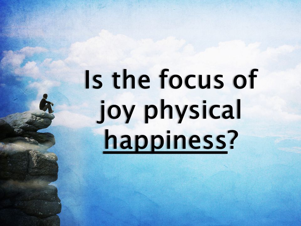 Is the focus of joy physical happiness