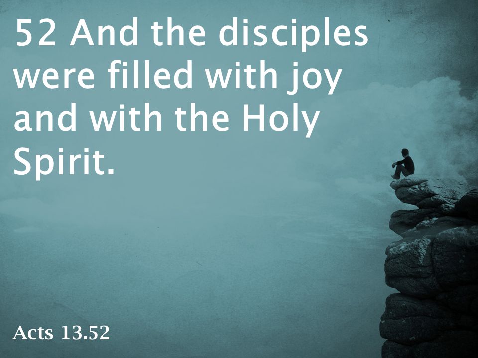 52 And the disciples were filled with joy and with the Holy Spirit. Acts 13.52