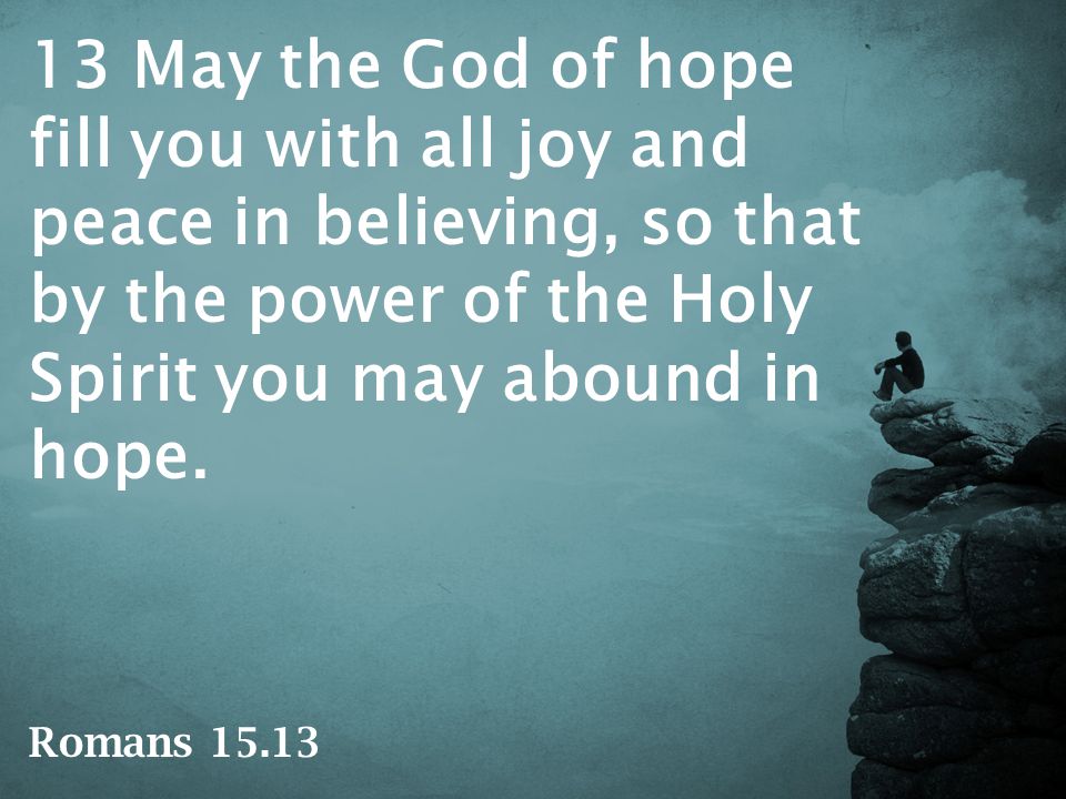 13 May the God of hope fill you with all joy and peace in believing, so that by the power of the Holy Spirit you may abound in hope.
