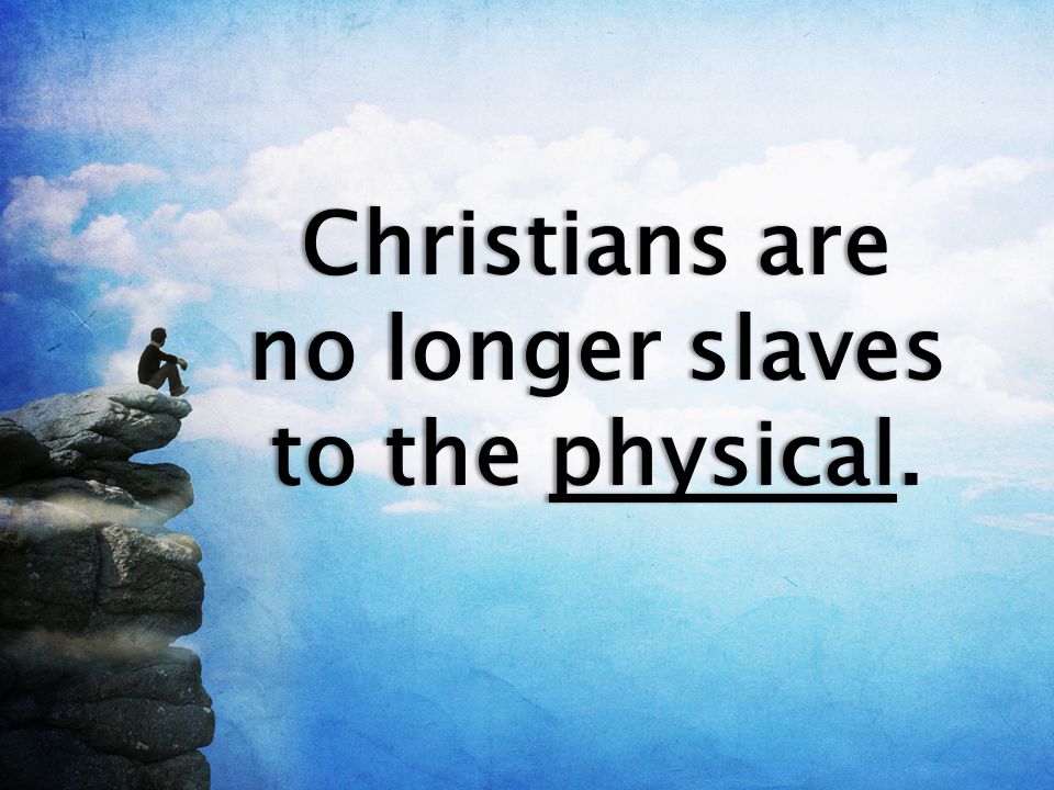 Christians are no longer slaves to the physical.
