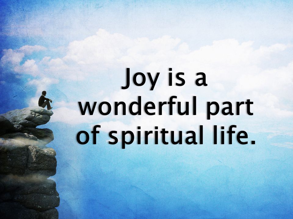 Joy is a wonderful part of spiritual life.