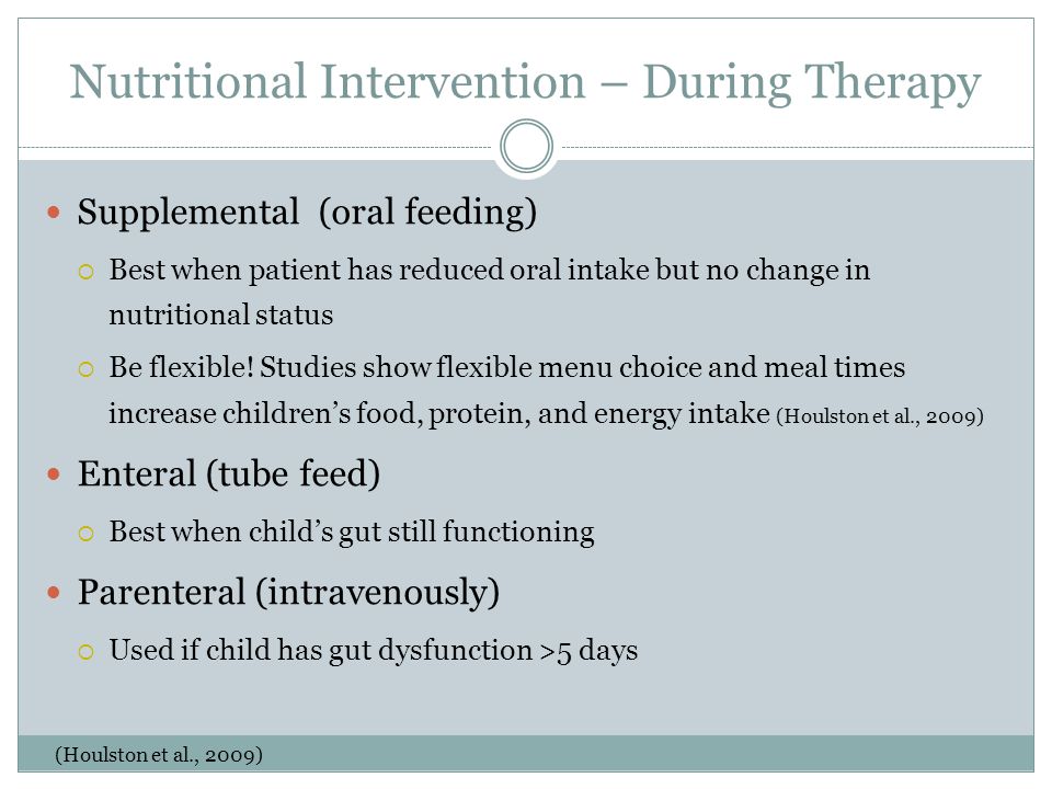Nutritional Intervention – During Therapy Supplemental (oral feeding)  Best when patient has reduced oral intake but no change in nutritional status  Be flexible.