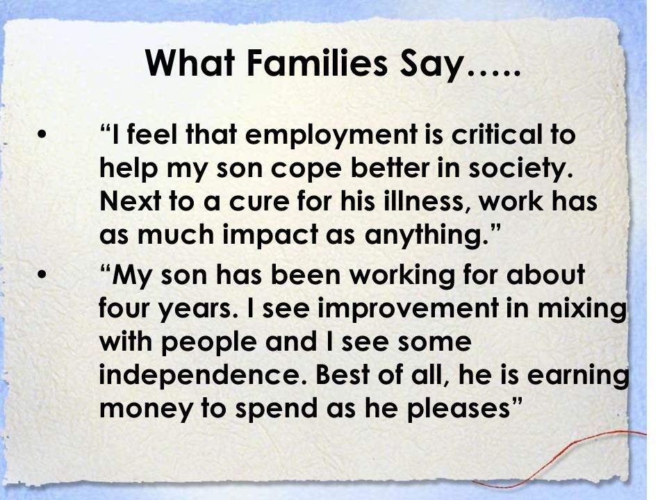 What Families Say….. I feel that employment is critical to help my son cope better in society.