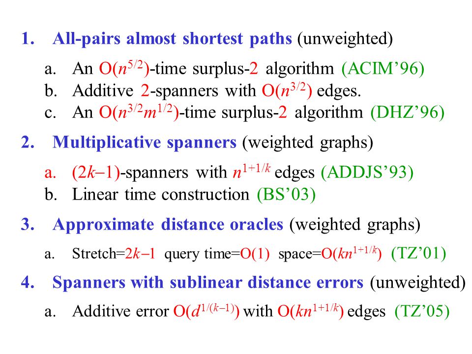 1.All-pairs almost shortest paths (unweighted) a.An O(n 5/2 )-time surplus-2 algorithm (ACIM’96) b.Additive 2-spanners with O(n 3/2 ) edges.