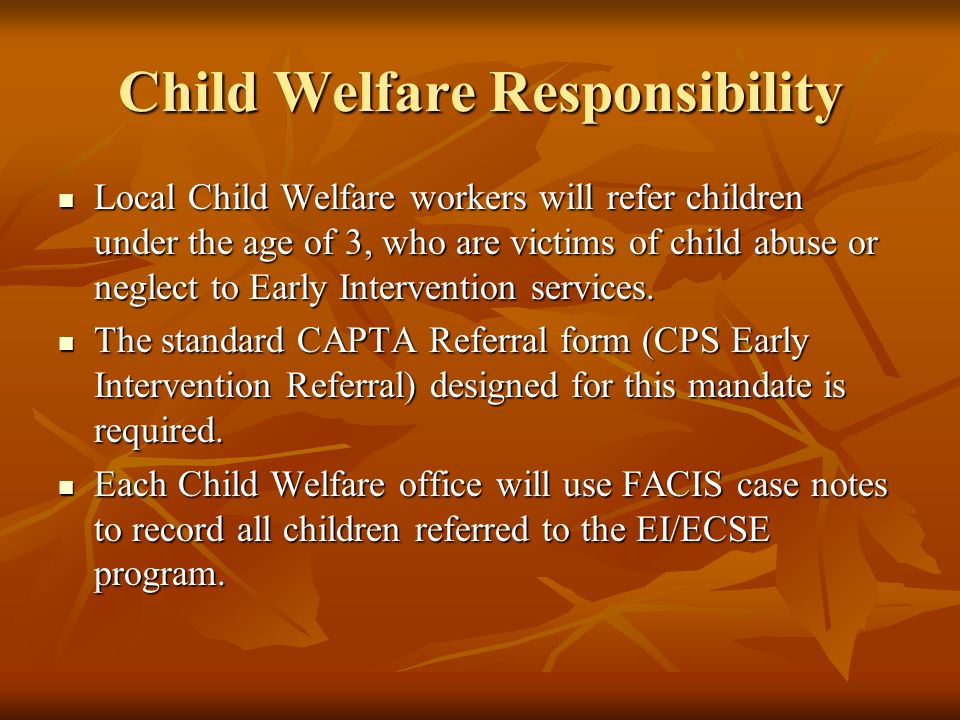 Child Welfare Responsibility Local Child Welfare workers will refer children under the age of 3, who are victims of child abuse or neglect to Early Intervention services.