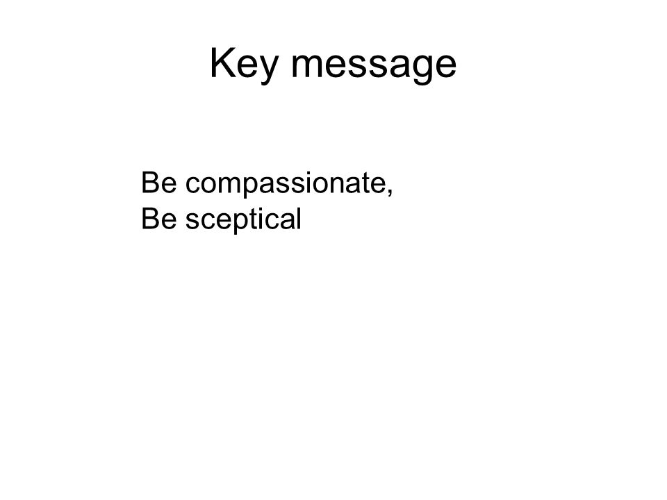 Be compassionate, Be sceptical Key message