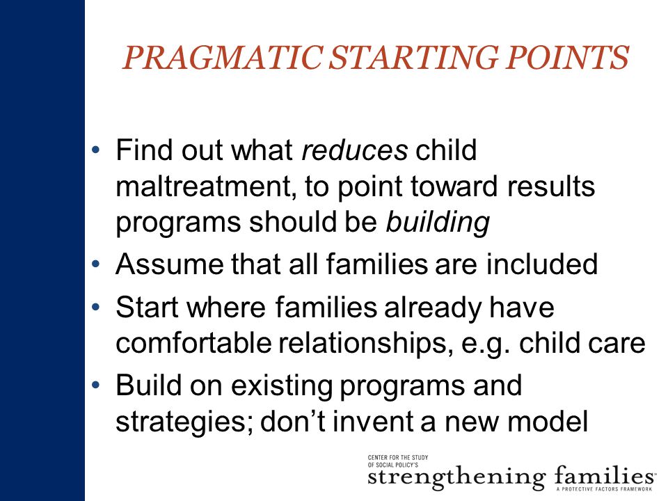 Find out what reduces child maltreatment, to point toward results programs should be building Assume that all families are included Start where families already have comfortable relationships, e.g.