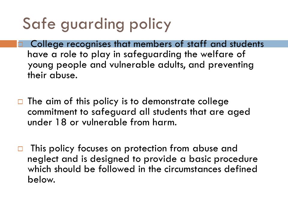 Safe guarding policy  College recognises that members of staff and students have a role to play in safeguarding the welfare of young people and vulnerable adults, and preventing their abuse.