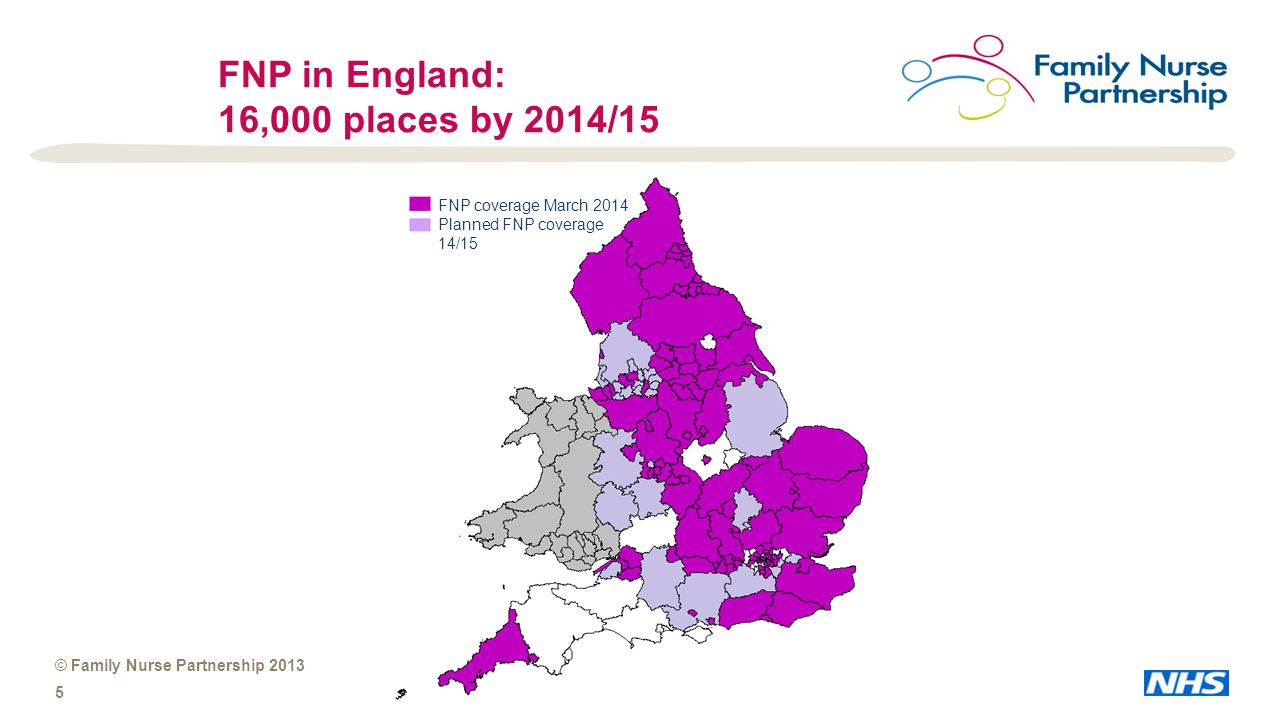 © Family Nurse Partnership FNP in England: 16,000 places by 2014/15 FNP coverage March 2014 Planned FNP coverage 14/15