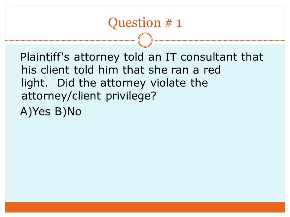 Question # 1 Plaintiff s attorney told an IT consultant that his client told him that she ran a red light.