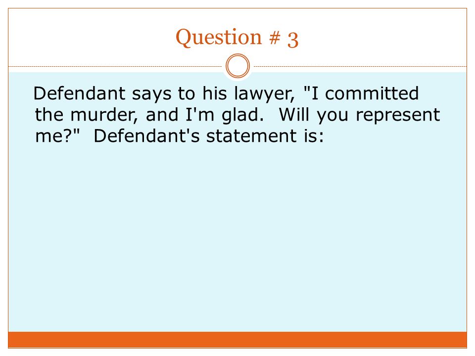 Question # 3 Defendant says to his lawyer, I committed the murder, and I m glad.