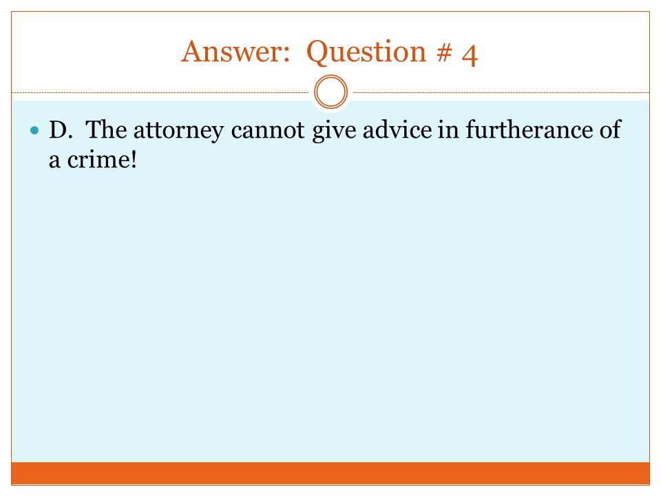 Answer: Question # 4 D. The attorney cannot give advice in furtherance of a crime!