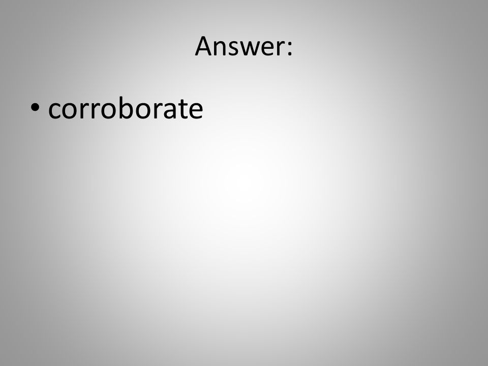 Answer: corroborate