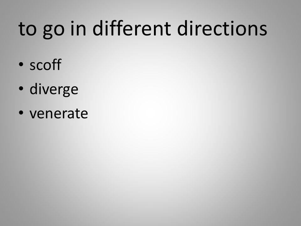 to go in different directions scoff diverge venerate