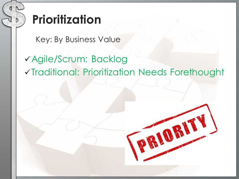 Agile/Scrum: Backlog Traditional: Prioritization Needs Forethought Prioritization Key: By Business Value