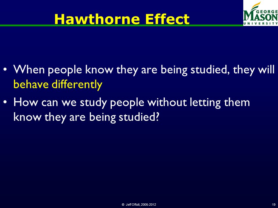 © Jeff Offutt, Hawthorne Effect When people know they are being studied, they will behave differently How can we study people without letting them know they are being studied