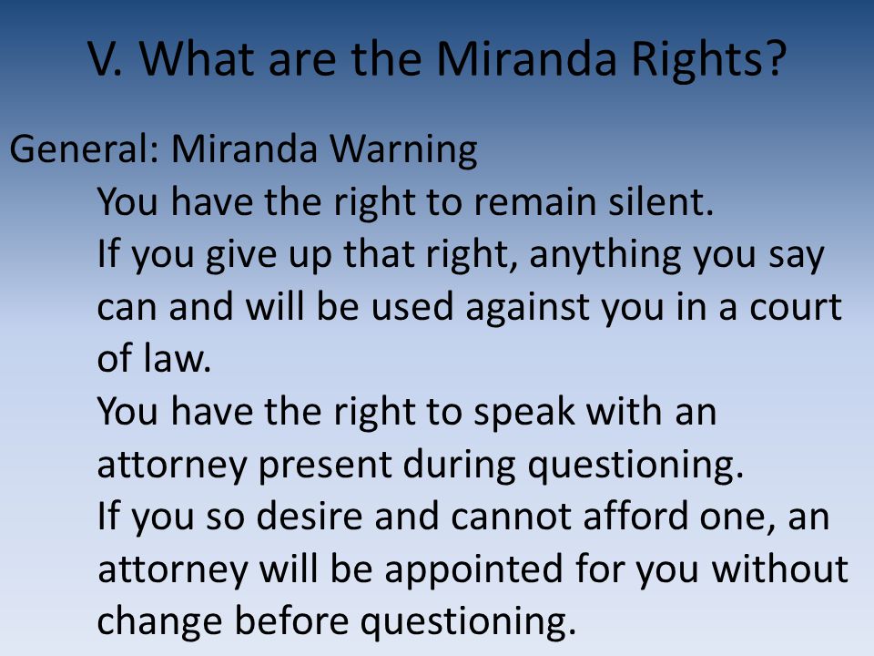 V. What are the Miranda Rights. General: Miranda Warning You have the right to remain silent.
