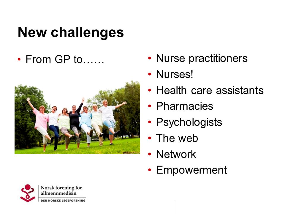 New challenges From GP to…… Nurse practitioners Nurses.