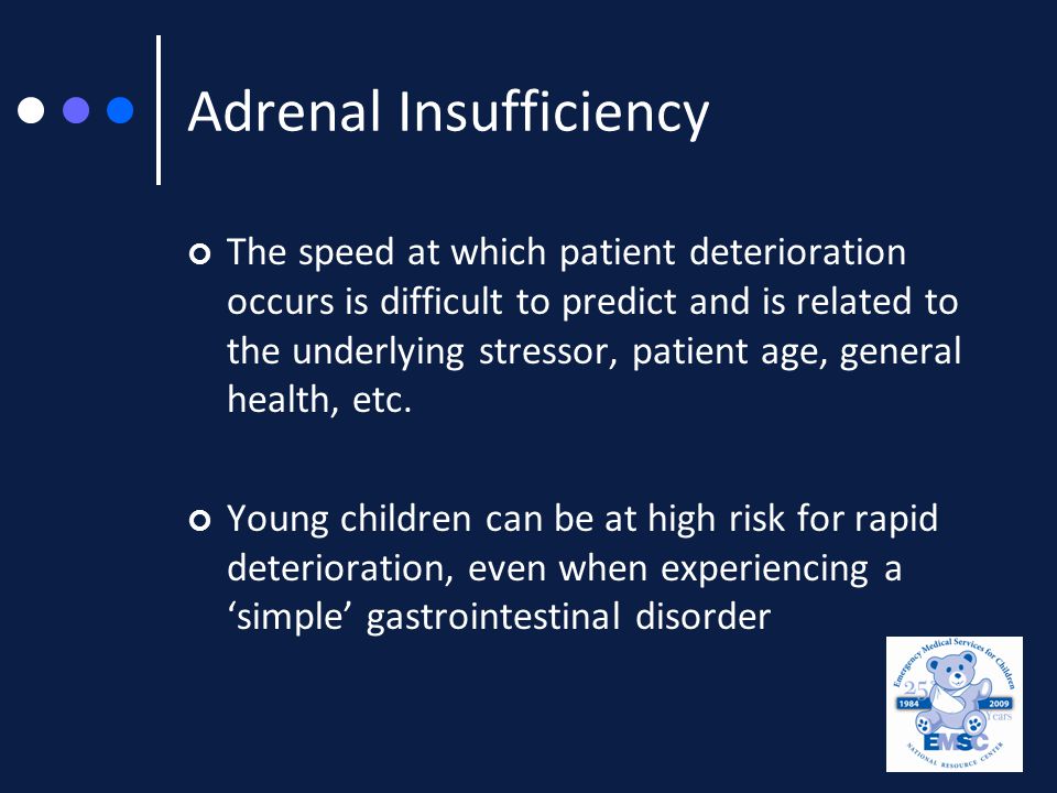 Adrenal Insufficiency The speed at which patient deterioration occurs is difficult to predict and is related to the underlying stressor, patient age, general health, etc.
