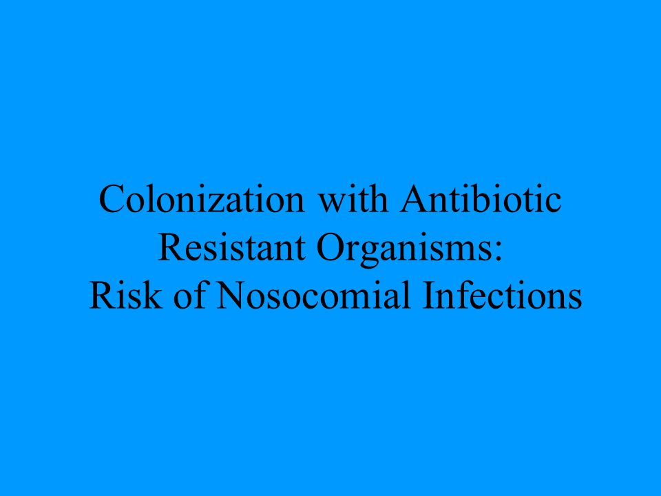 Colonization with Antibiotic Resistant Organisms: Risk of Nosocomial Infections