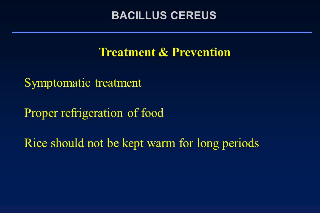 Treatment & Prevention Symptomatic treatment Proper refrigeration of food Rice should not be kept warm for long periods BACILLUS CEREUS
