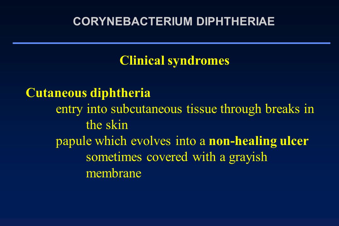 Clinical syndromes Cutaneous diphtheria entry into subcutaneous tissue through breaks in the skin papule which evolves into a non-healing ulcer sometimes covered with a grayish membrane