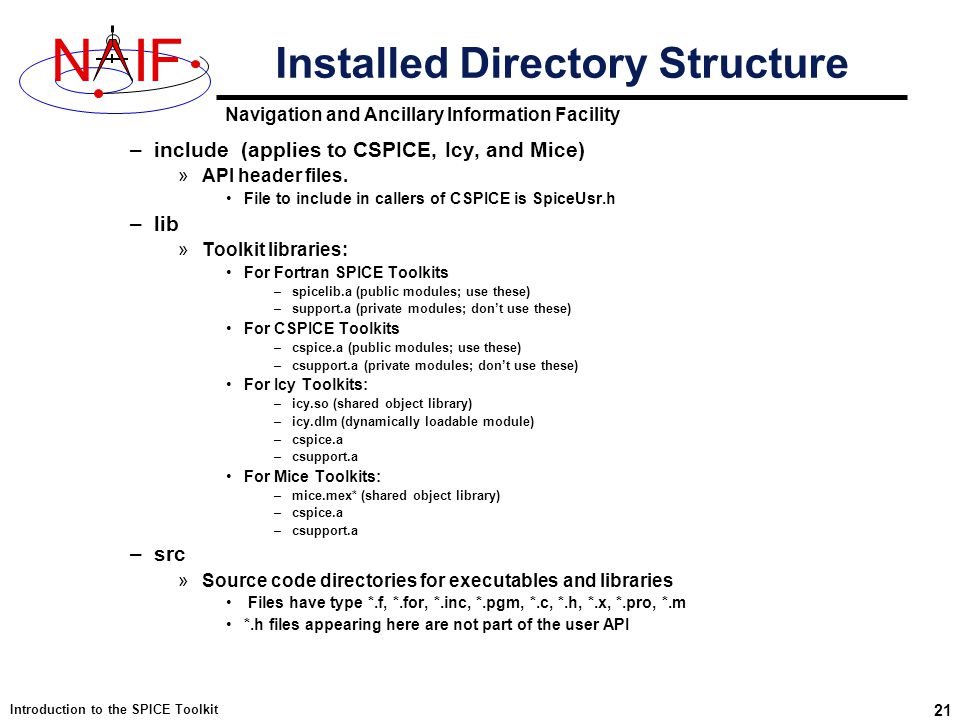 Navigation and Ancillary Information Facility NIF Introduction to the SPICE Toolkit 21 –include (applies to CSPICE, Icy, and Mice) »API header files.