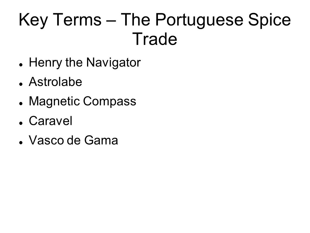 Key Terms – The Portuguese Spice Trade Henry the Navigator Astrolabe Magnetic Compass Caravel Vasco de Gama