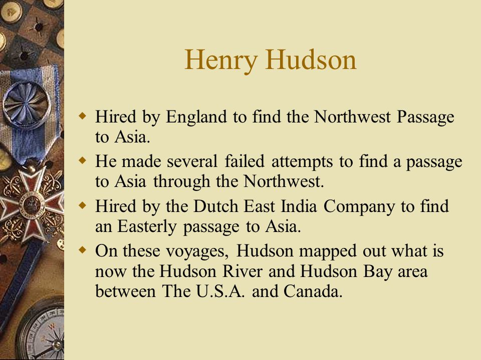 Henry Hudson  Hired by England to find the Northwest Passage to Asia.