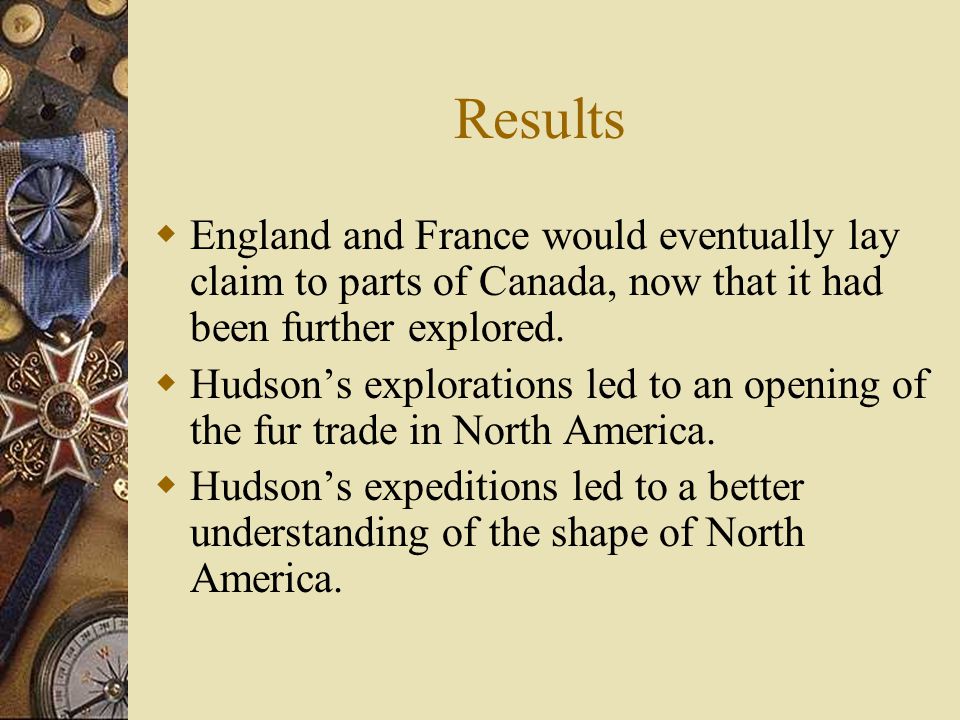 Results  England and France would eventually lay claim to parts of Canada, now that it had been further explored.