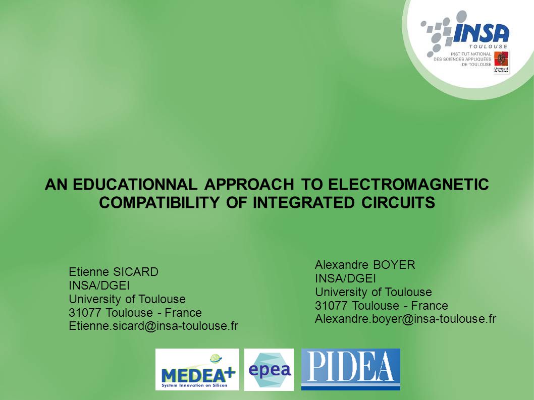 1 AN EDUCATIONNAL APPROACH TO ELECTROMAGNETIC COMPATIBILITY OF INTEGRATED CIRCUITS Etienne SICARD INSA/DGEI University of Toulouse Toulouse - France Alexandre BOYERINSA/DGEIUniversity of Toulouse31077 Toulouse -