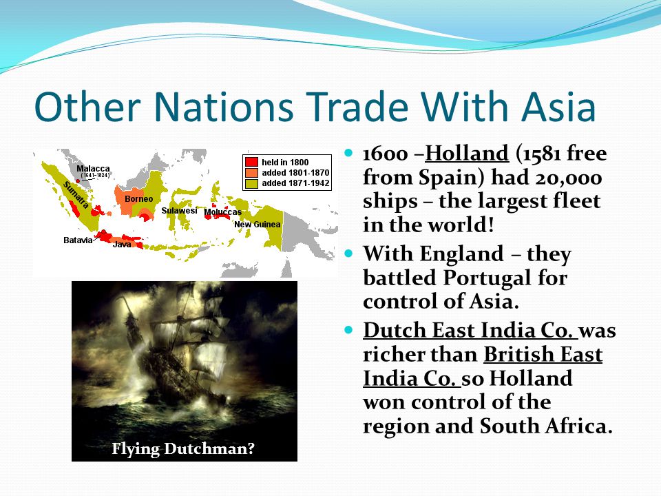 Other Nations Trade With Asia 1600 –Holland (1581 free from Spain) had 20,000 ships – the largest fleet in the world.