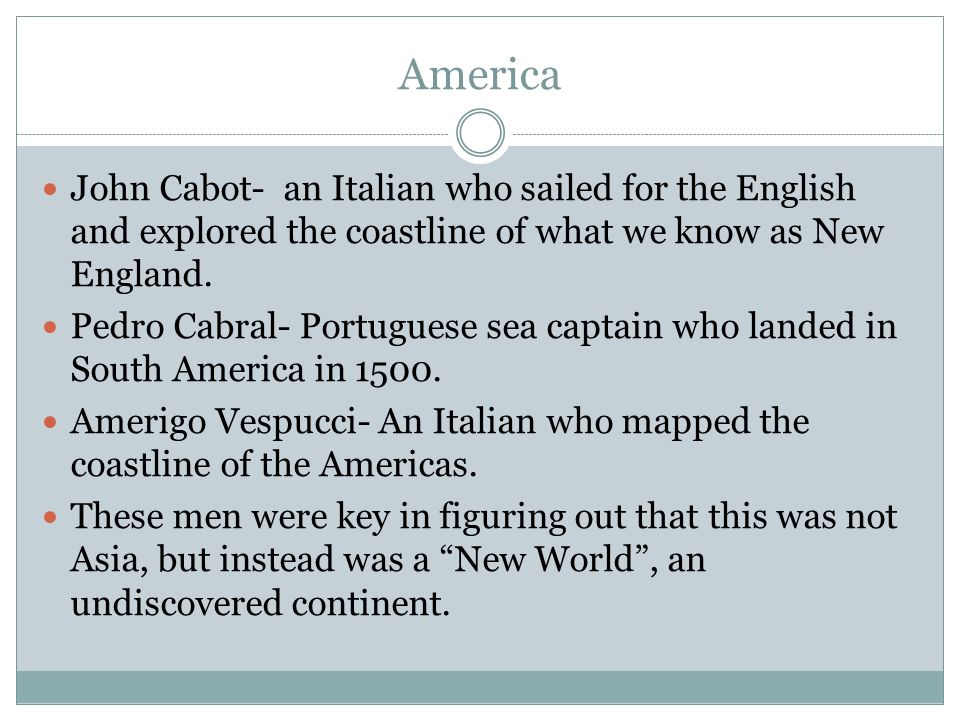 America John Cabot- an Italian who sailed for the English and explored the coastline of what we know as New England.