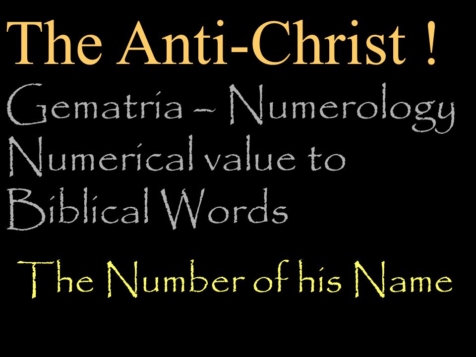 Gematria – Numerology Numerical value to Biblical Words The Number of his Name The Anti-Christ !