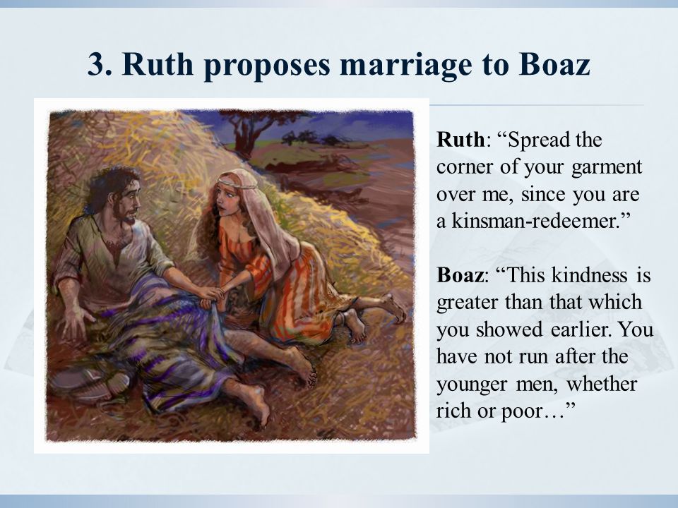 3. Ruth proposes marriage to Boaz Ruth: "Spread the corner of your gar...