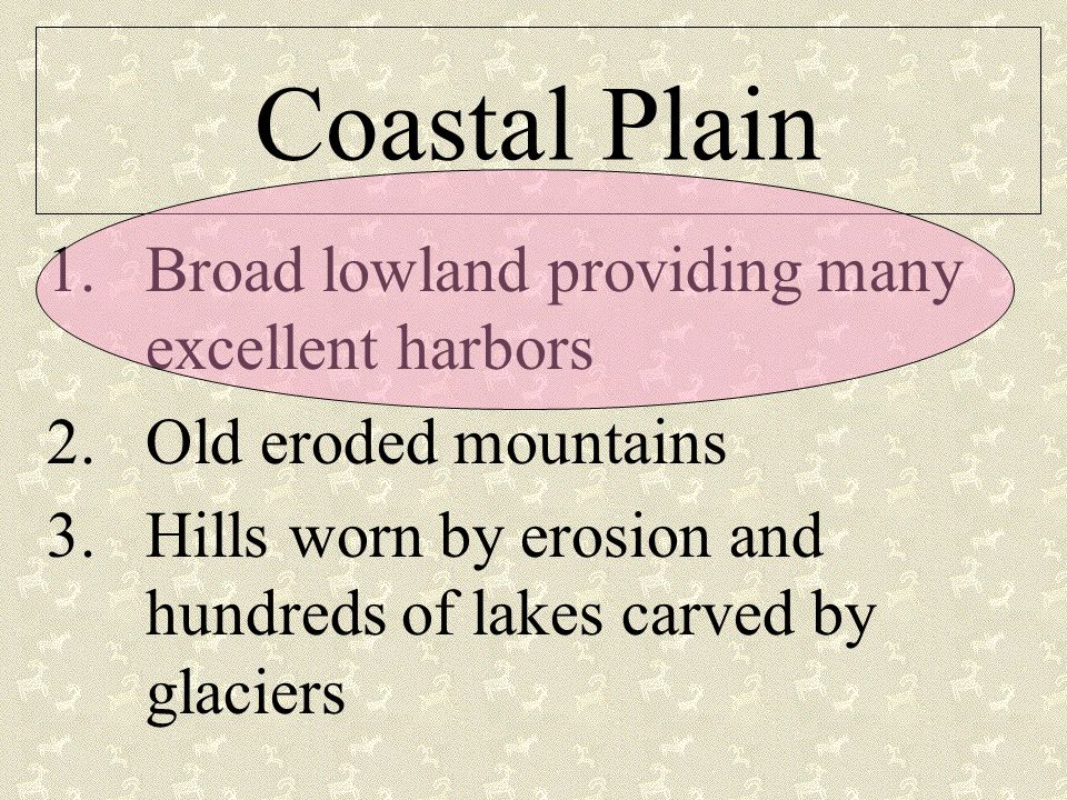 Coastal Plain 1.Broad lowland providing many excellent harbors 2.Old eroded mountains 3.Hills worn by erosion and hundreds of lakes carved by glaciers