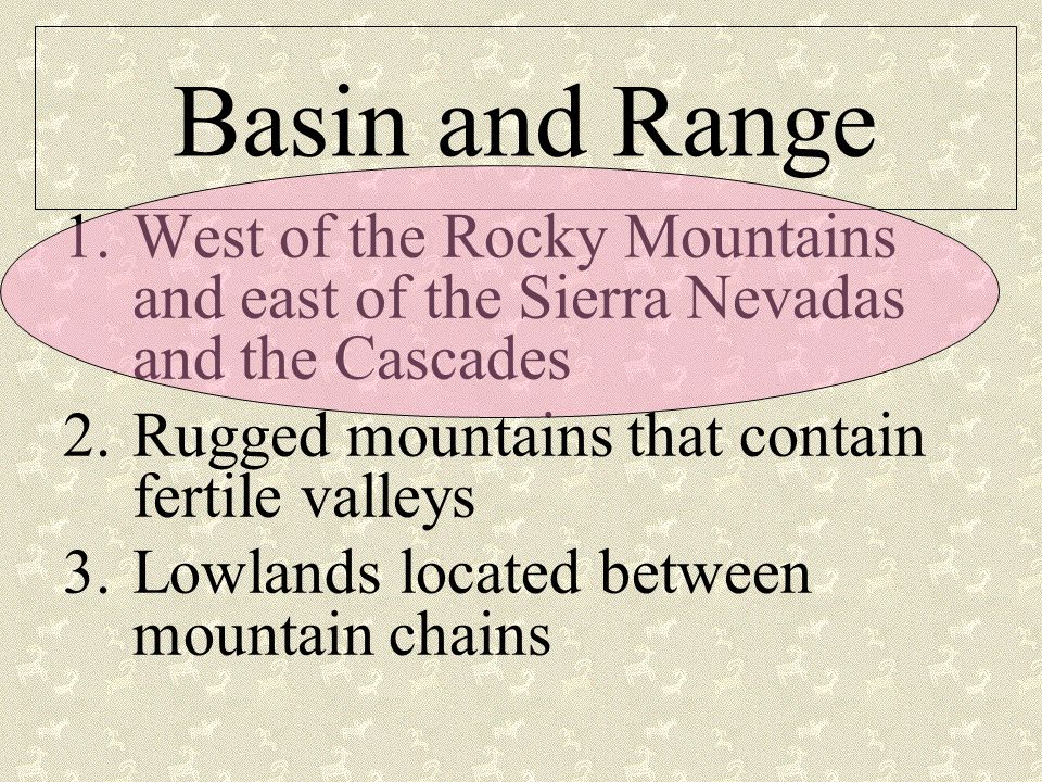 Basin and Range 1.West of the Rocky Mountains and east of the Sierra Nevadas and the Cascades 2.Rugged mountains that contain fertile valleys 3.Lowlands located between mountain chains