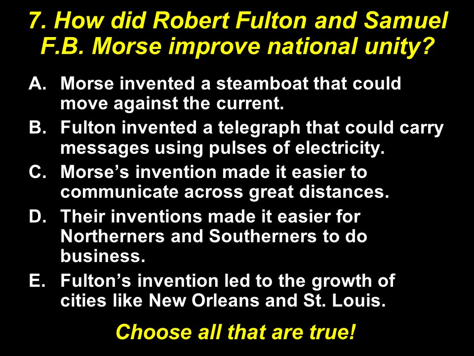 7. How did Robert Fulton and Samuel F.B. Morse improve national unity.