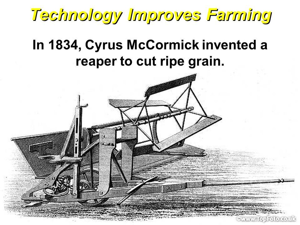 Technology Improves Farming In 1834, Cyrus McCormick invented a reaper to cut ripe grain.