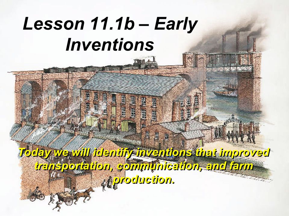 Lesson 11.1b – Early Inventions Today we will identify inventions that improved transportation, communication, and farm production.