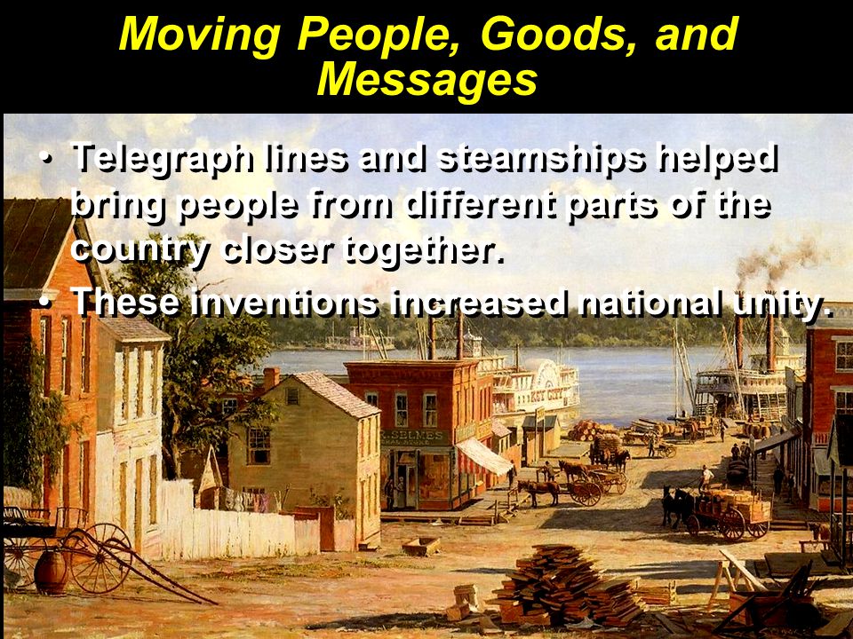 Moving People, Goods, and Messages Telegraph lines and steamships helped bring people from different parts of the country closer together.