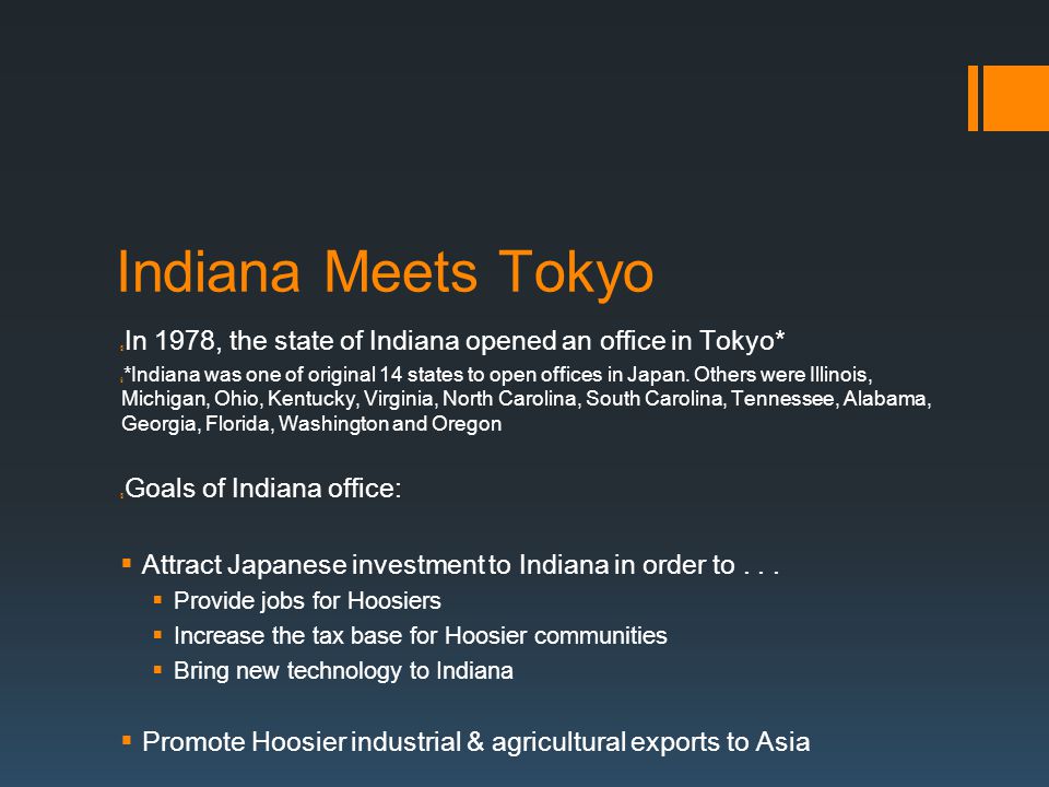 Indiana Meets Tokyo § In 1978, the state of Indiana opened an office in Tokyo* § *Indiana was one of original 14 states to open offices in Japan.