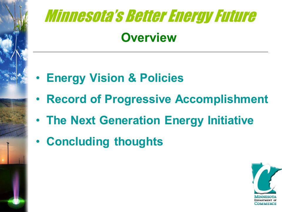 Minnesota’s Better Energy Future Overview Energy Vision & Policies Record of Progressive Accomplishment The Next Generation Energy Initiative Concluding thoughts