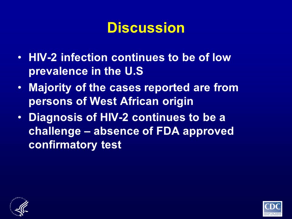 HIV-2 infection continues to be of low prevalence in the U.S Majority of the cases reported are from persons of West African origin Diagnosis of HIV-2 continues to be a challenge – absence of FDA approved confirmatory test