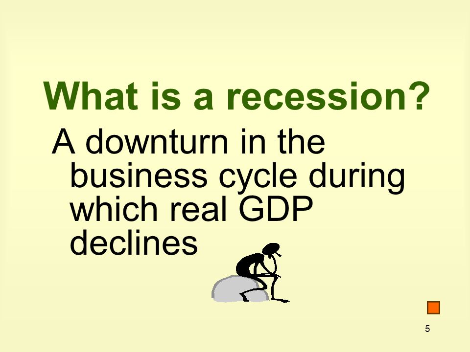5 What is a recession A downturn in the business cycle during which real GDP declines