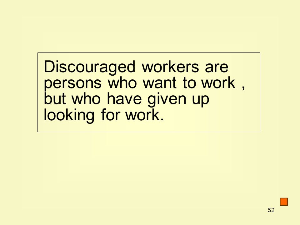 52 Discouraged workers are persons who want to work, but who have given up looking for work.