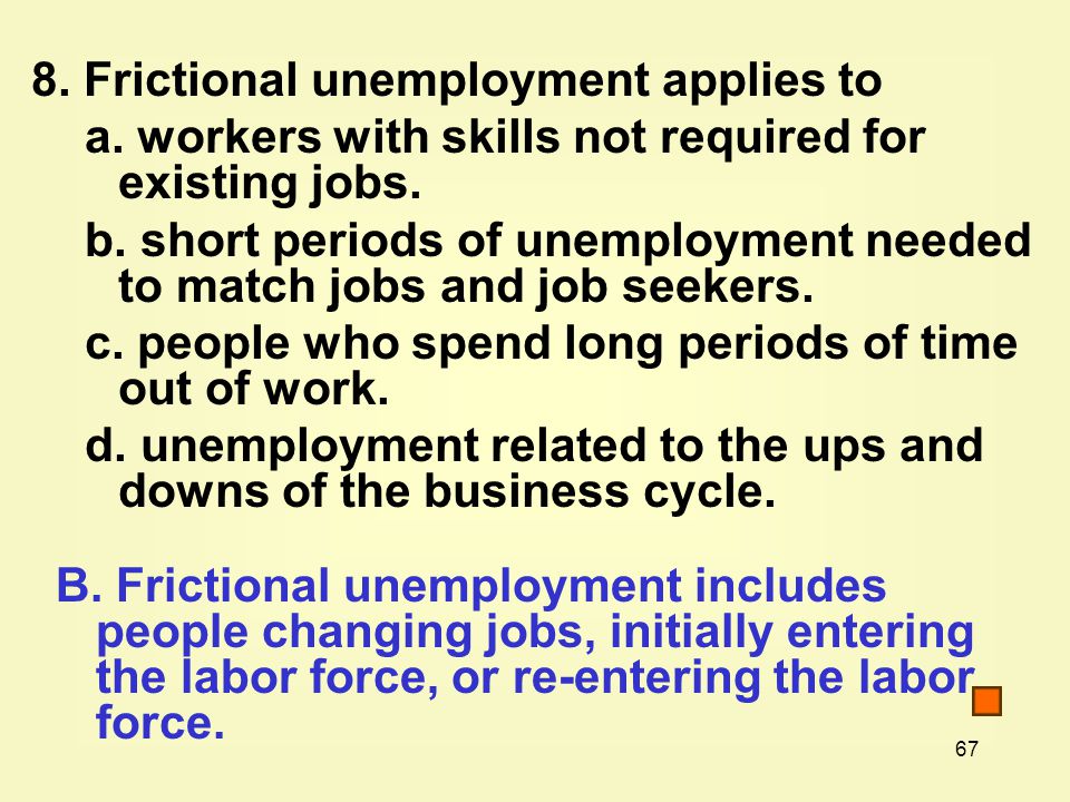 67 8. Frictional unemployment applies to a. workers with skills not required for existing jobs.