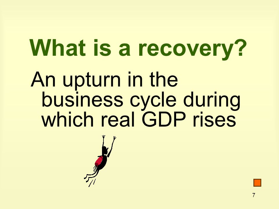 7 What is a recovery An upturn in the business cycle during which real GDP rises