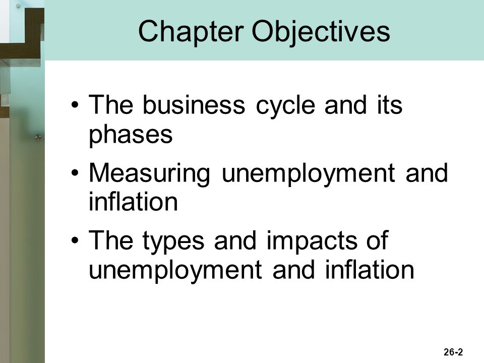26-2 Chapter Objectives The business cycle and its phases Measuring unemployment and inflation The types and impacts of unemployment and inflation