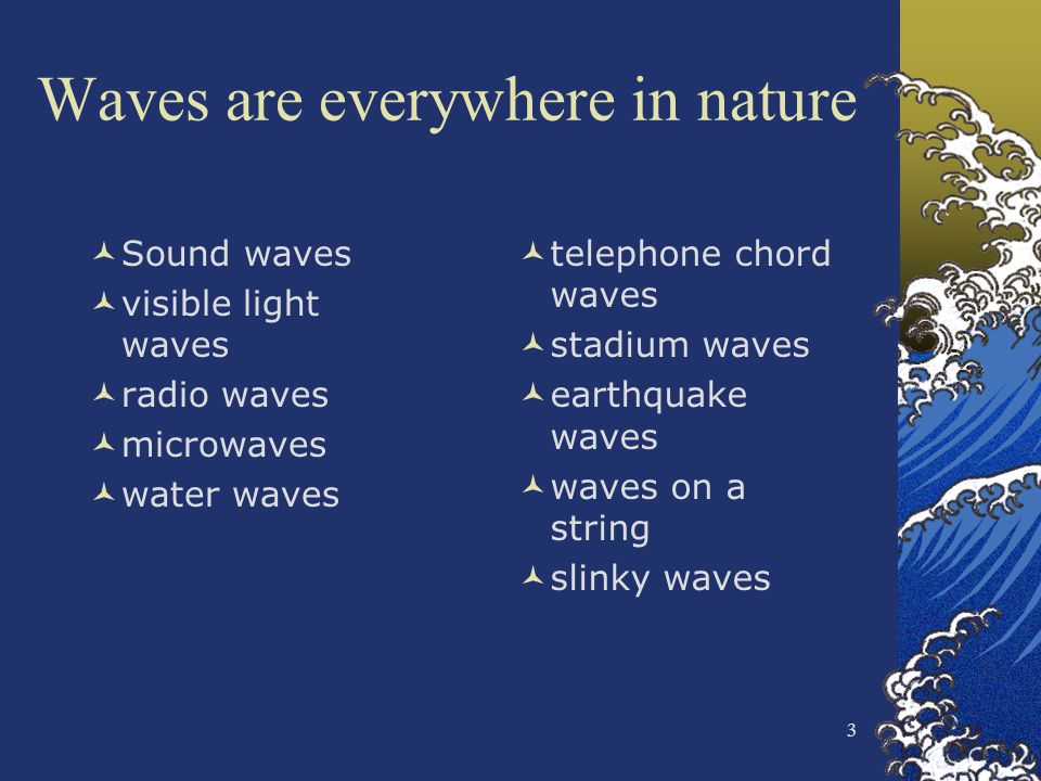 3 Waves are everywhere in nature Sound waves visible light waves radio waves microwaves water waves telephone chord waves stadium waves earthquake waves waves on a string slinky waves